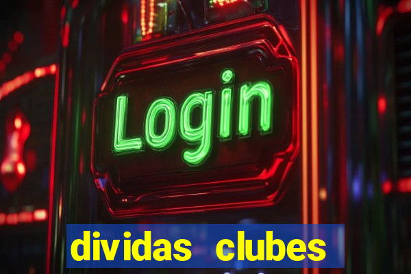 dividas clubes brasileiros 2024